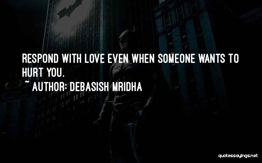Debasish Mridha Quotes: Respond With Love Even When Someone Wants To Hurt You.