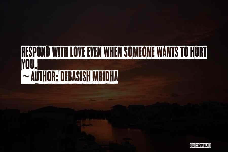 Debasish Mridha Quotes: Respond With Love Even When Someone Wants To Hurt You.