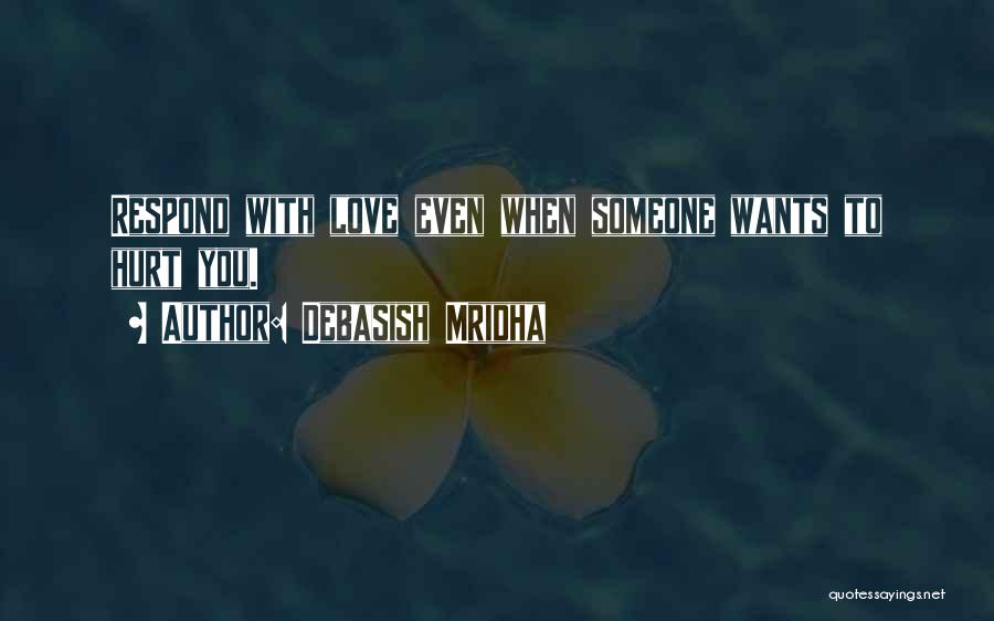 Debasish Mridha Quotes: Respond With Love Even When Someone Wants To Hurt You.