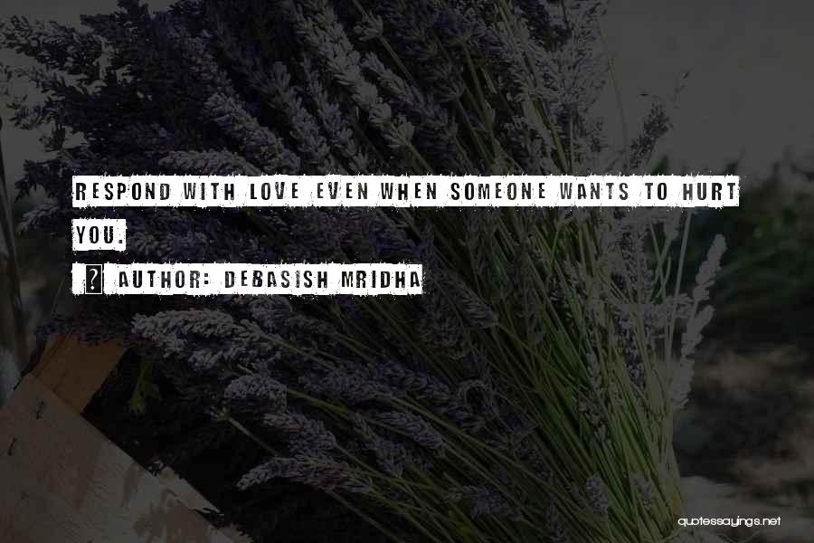 Debasish Mridha Quotes: Respond With Love Even When Someone Wants To Hurt You.