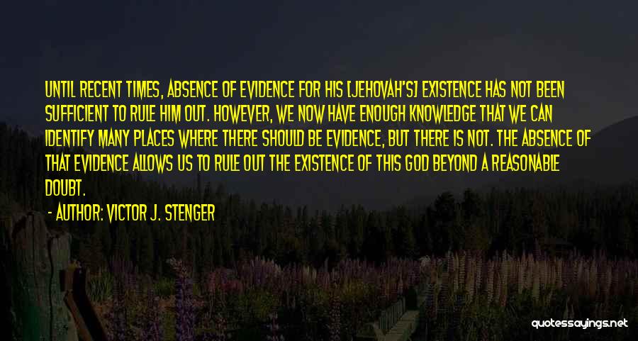 Victor J. Stenger Quotes: Until Recent Times, Absence Of Evidence For His [jehovah's] Existence Has Not Been Sufficient To Rule Him Out. However, We