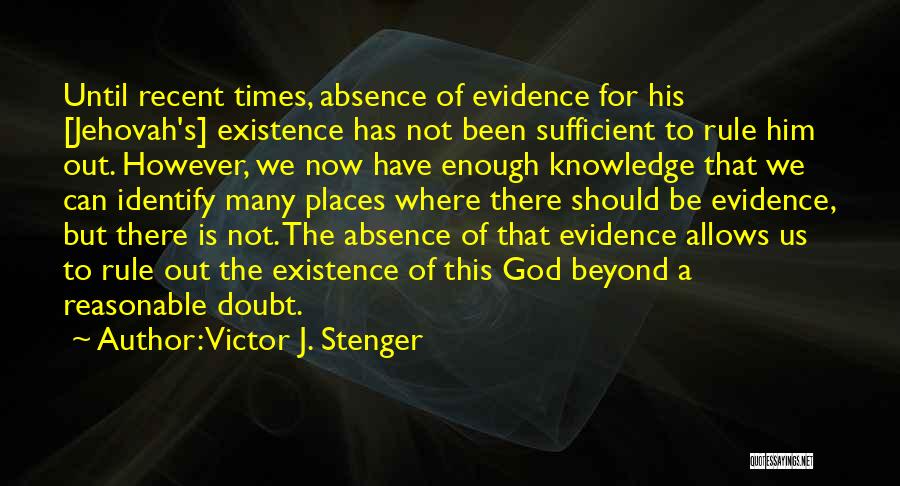 Victor J. Stenger Quotes: Until Recent Times, Absence Of Evidence For His [jehovah's] Existence Has Not Been Sufficient To Rule Him Out. However, We