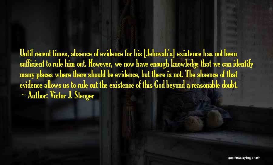 Victor J. Stenger Quotes: Until Recent Times, Absence Of Evidence For His [jehovah's] Existence Has Not Been Sufficient To Rule Him Out. However, We