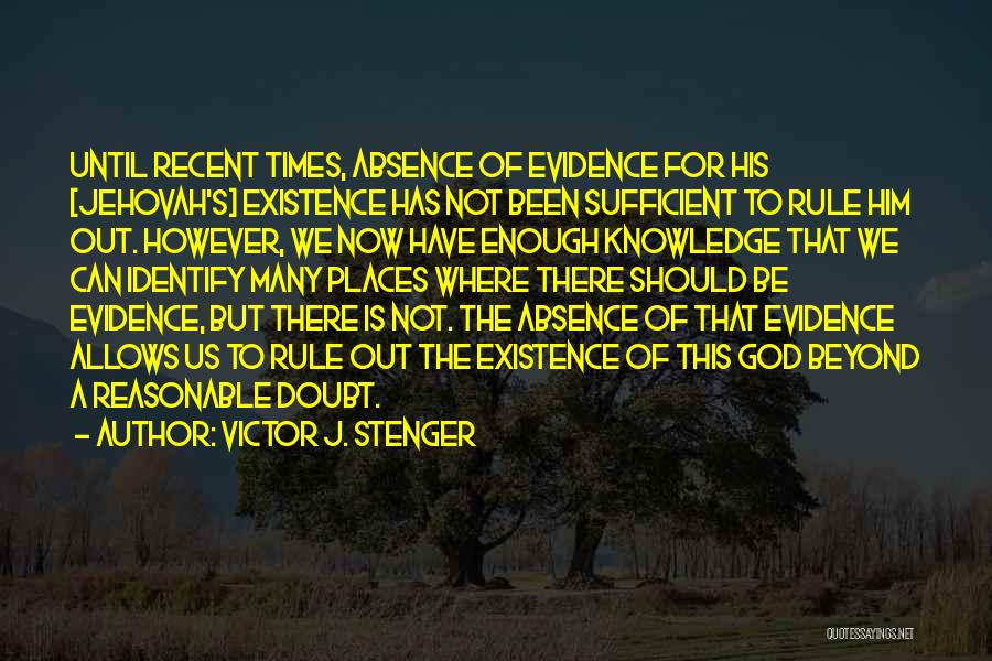 Victor J. Stenger Quotes: Until Recent Times, Absence Of Evidence For His [jehovah's] Existence Has Not Been Sufficient To Rule Him Out. However, We