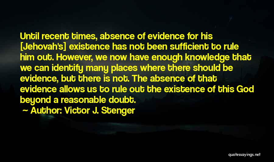 Victor J. Stenger Quotes: Until Recent Times, Absence Of Evidence For His [jehovah's] Existence Has Not Been Sufficient To Rule Him Out. However, We