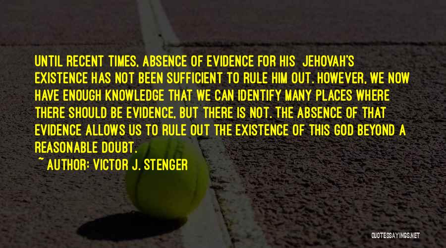 Victor J. Stenger Quotes: Until Recent Times, Absence Of Evidence For His [jehovah's] Existence Has Not Been Sufficient To Rule Him Out. However, We