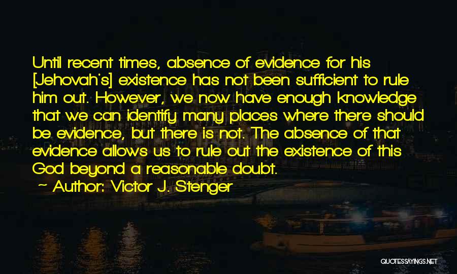 Victor J. Stenger Quotes: Until Recent Times, Absence Of Evidence For His [jehovah's] Existence Has Not Been Sufficient To Rule Him Out. However, We