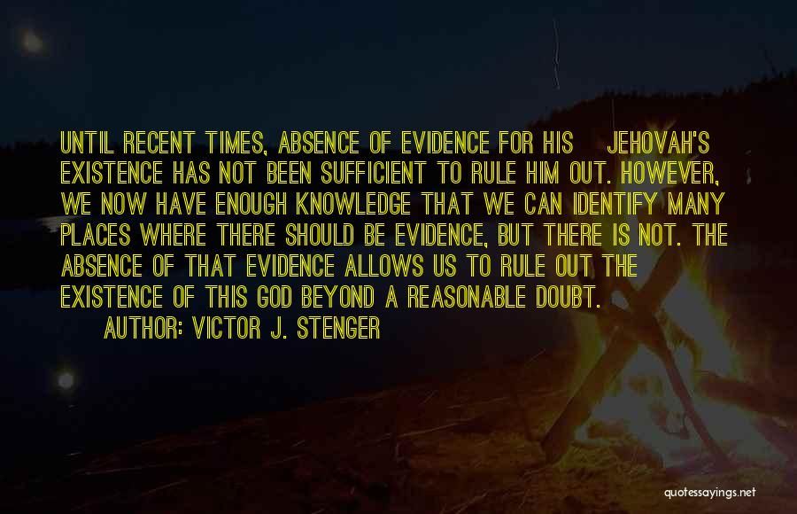 Victor J. Stenger Quotes: Until Recent Times, Absence Of Evidence For His [jehovah's] Existence Has Not Been Sufficient To Rule Him Out. However, We