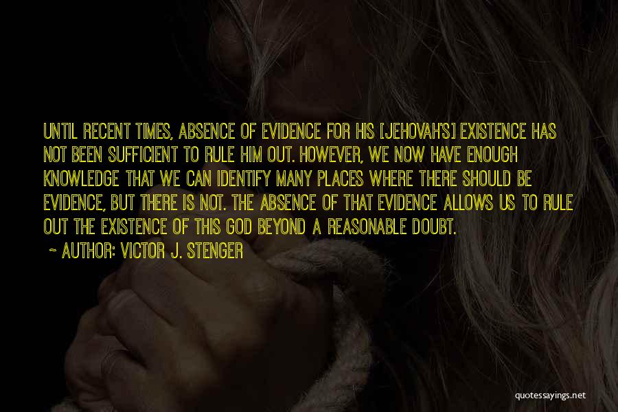 Victor J. Stenger Quotes: Until Recent Times, Absence Of Evidence For His [jehovah's] Existence Has Not Been Sufficient To Rule Him Out. However, We