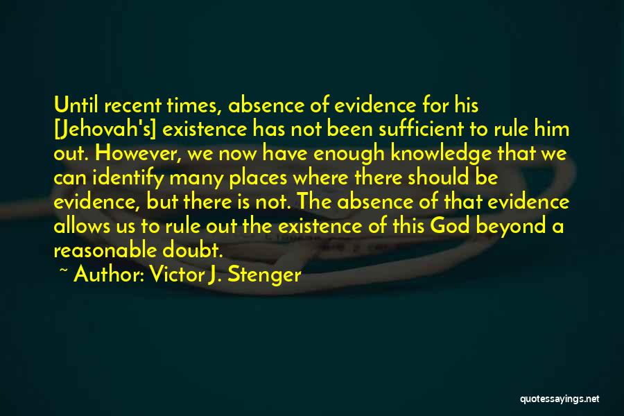 Victor J. Stenger Quotes: Until Recent Times, Absence Of Evidence For His [jehovah's] Existence Has Not Been Sufficient To Rule Him Out. However, We