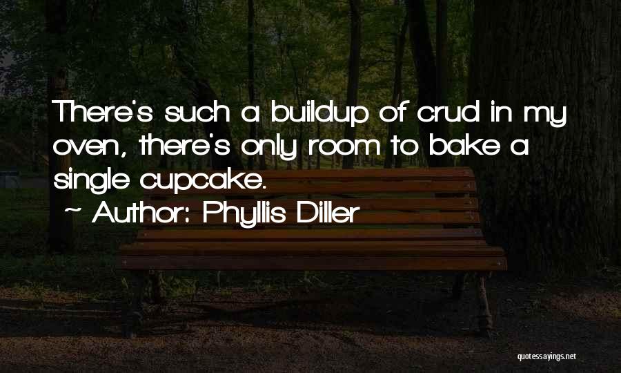 Phyllis Diller Quotes: There's Such A Buildup Of Crud In My Oven, There's Only Room To Bake A Single Cupcake.