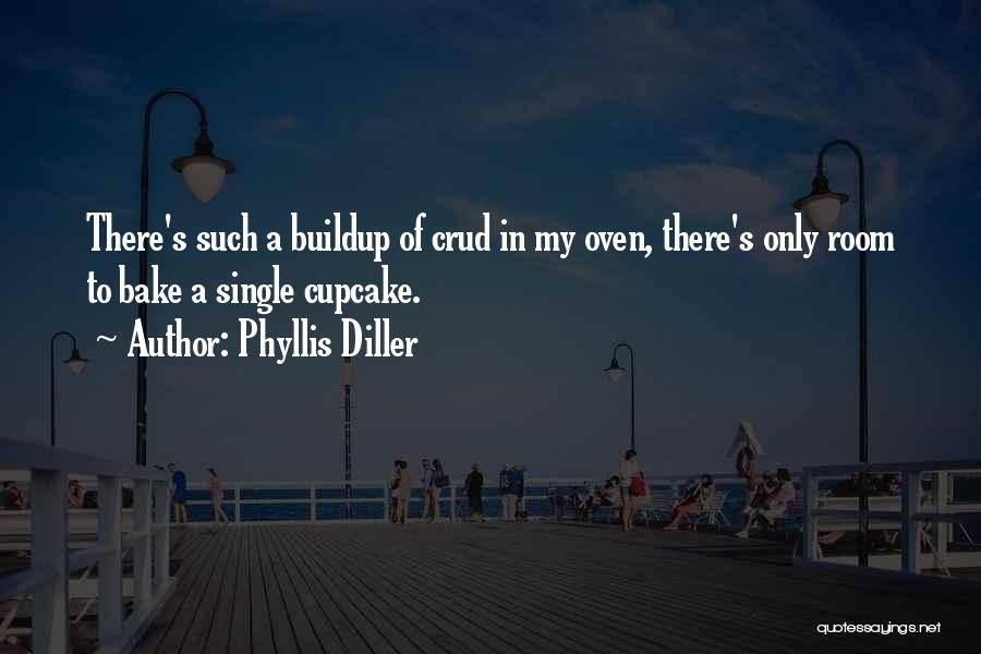 Phyllis Diller Quotes: There's Such A Buildup Of Crud In My Oven, There's Only Room To Bake A Single Cupcake.