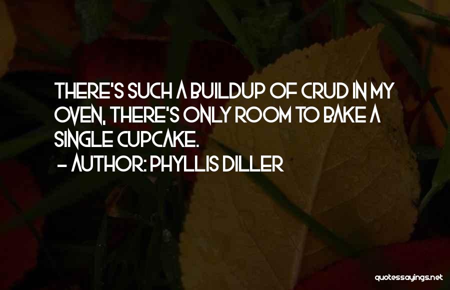 Phyllis Diller Quotes: There's Such A Buildup Of Crud In My Oven, There's Only Room To Bake A Single Cupcake.