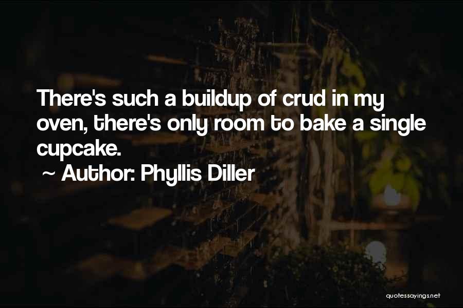 Phyllis Diller Quotes: There's Such A Buildup Of Crud In My Oven, There's Only Room To Bake A Single Cupcake.