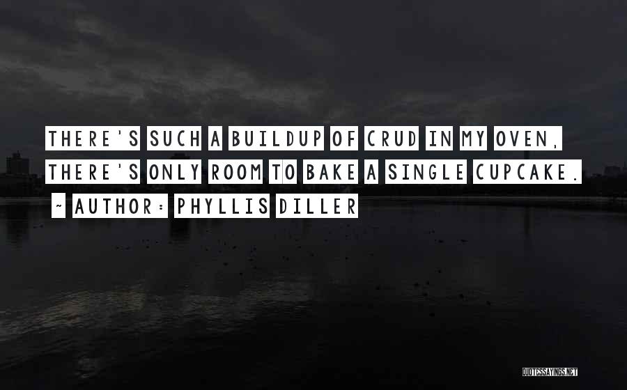 Phyllis Diller Quotes: There's Such A Buildup Of Crud In My Oven, There's Only Room To Bake A Single Cupcake.