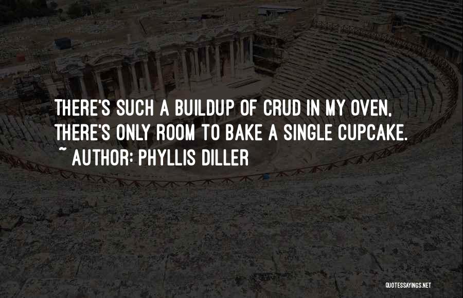 Phyllis Diller Quotes: There's Such A Buildup Of Crud In My Oven, There's Only Room To Bake A Single Cupcake.