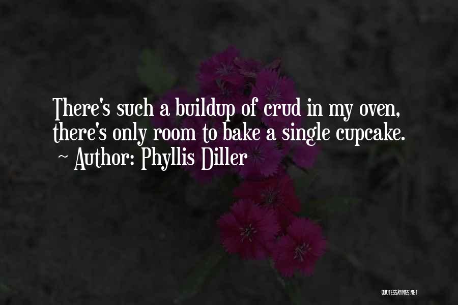 Phyllis Diller Quotes: There's Such A Buildup Of Crud In My Oven, There's Only Room To Bake A Single Cupcake.