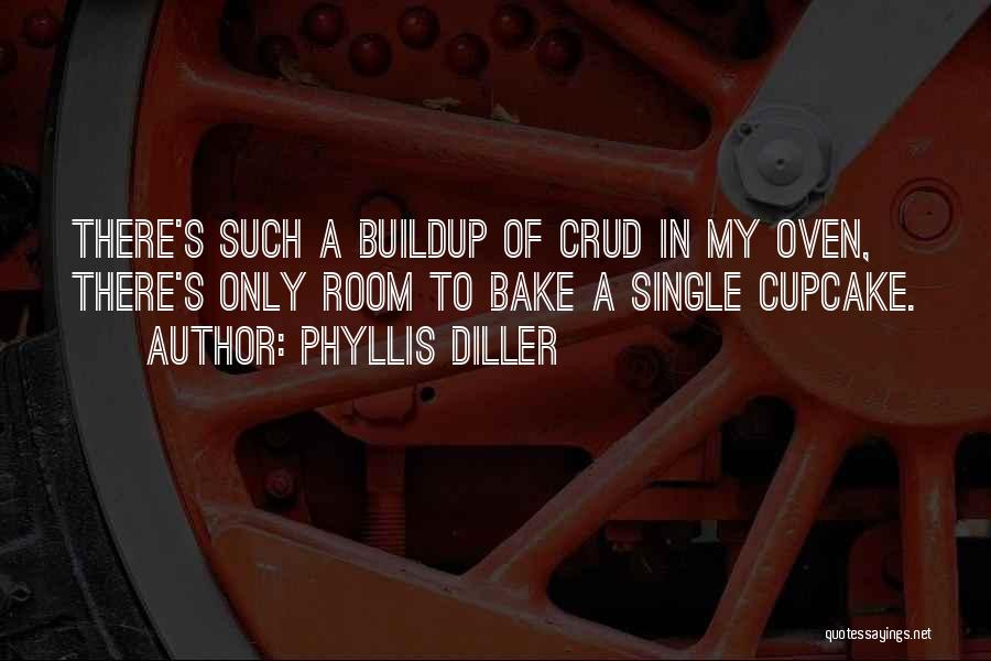 Phyllis Diller Quotes: There's Such A Buildup Of Crud In My Oven, There's Only Room To Bake A Single Cupcake.