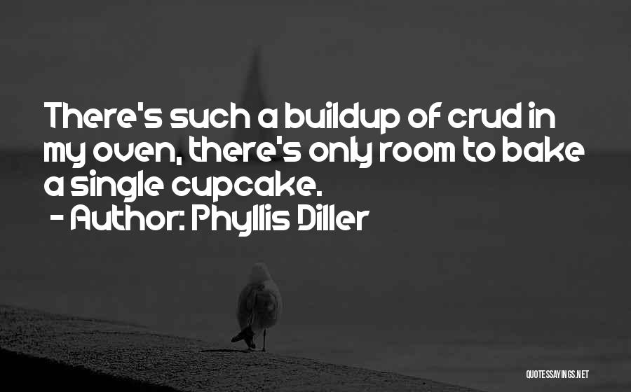 Phyllis Diller Quotes: There's Such A Buildup Of Crud In My Oven, There's Only Room To Bake A Single Cupcake.