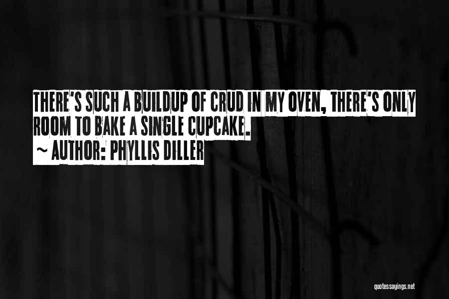 Phyllis Diller Quotes: There's Such A Buildup Of Crud In My Oven, There's Only Room To Bake A Single Cupcake.