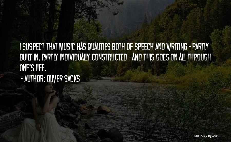 Oliver Sacks Quotes: I Suspect That Music Has Qualities Both Of Speech And Writing - Partly Built In, Partly Individually Constructed - And