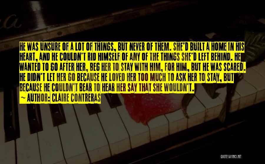 Claire Contreras Quotes: He Was Unsure Of A Lot Of Things, But Never Of Them. She'd Built A Home In His Heart, And