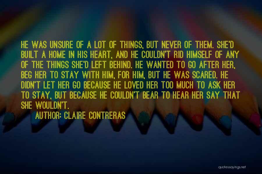 Claire Contreras Quotes: He Was Unsure Of A Lot Of Things, But Never Of Them. She'd Built A Home In His Heart, And