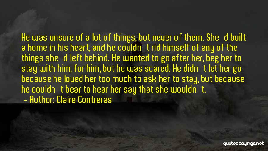 Claire Contreras Quotes: He Was Unsure Of A Lot Of Things, But Never Of Them. She'd Built A Home In His Heart, And