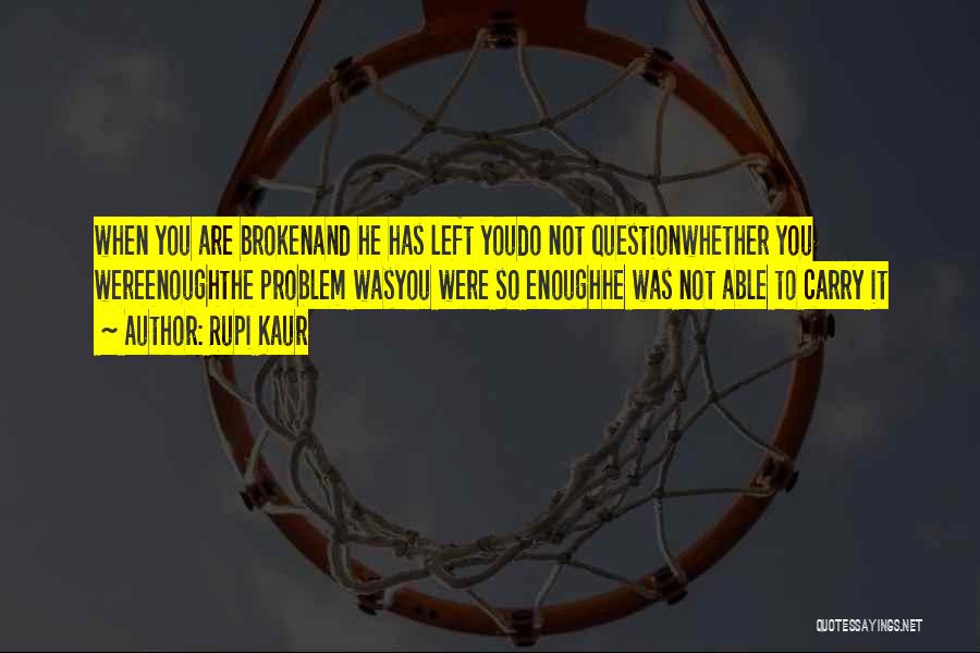 Rupi Kaur Quotes: When You Are Brokenand He Has Left Youdo Not Questionwhether You Wereenoughthe Problem Wasyou Were So Enoughhe Was Not Able