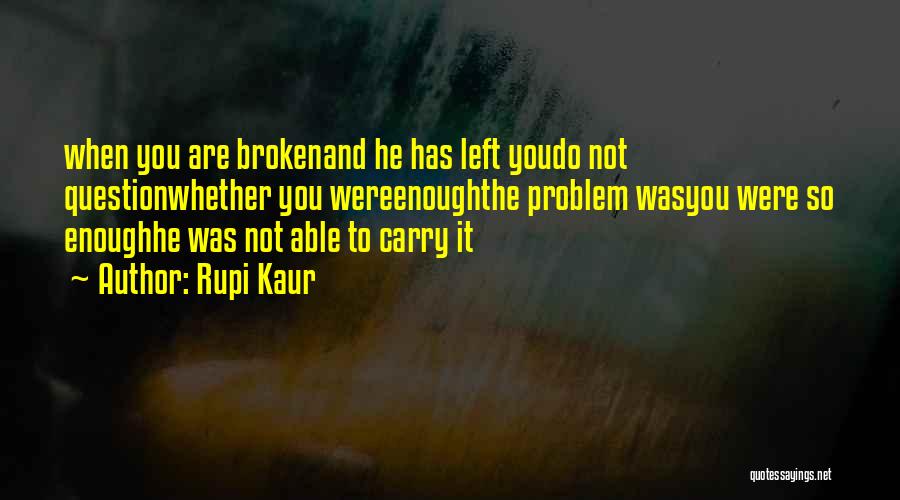 Rupi Kaur Quotes: When You Are Brokenand He Has Left Youdo Not Questionwhether You Wereenoughthe Problem Wasyou Were So Enoughhe Was Not Able