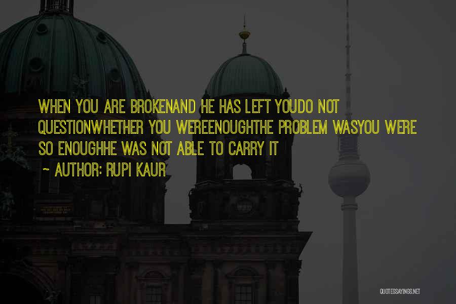 Rupi Kaur Quotes: When You Are Brokenand He Has Left Youdo Not Questionwhether You Wereenoughthe Problem Wasyou Were So Enoughhe Was Not Able