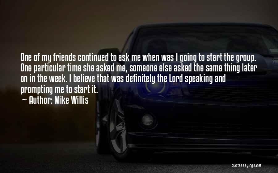 Mike Willis Quotes: One Of My Friends Continued To Ask Me When Was I Going To Start The Group. One Particular Time She