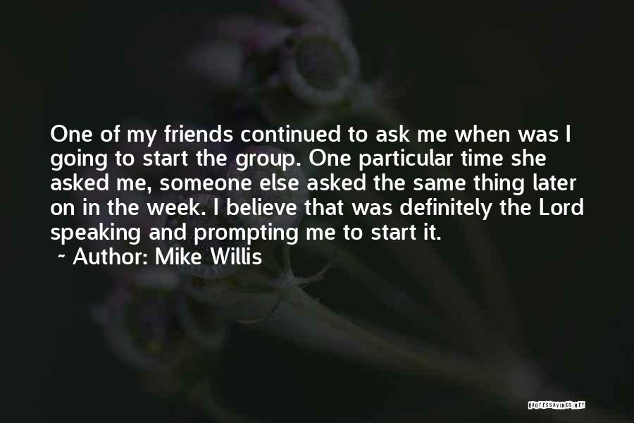 Mike Willis Quotes: One Of My Friends Continued To Ask Me When Was I Going To Start The Group. One Particular Time She