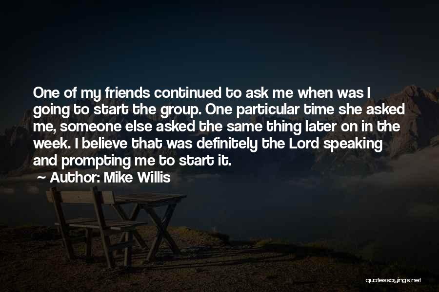 Mike Willis Quotes: One Of My Friends Continued To Ask Me When Was I Going To Start The Group. One Particular Time She