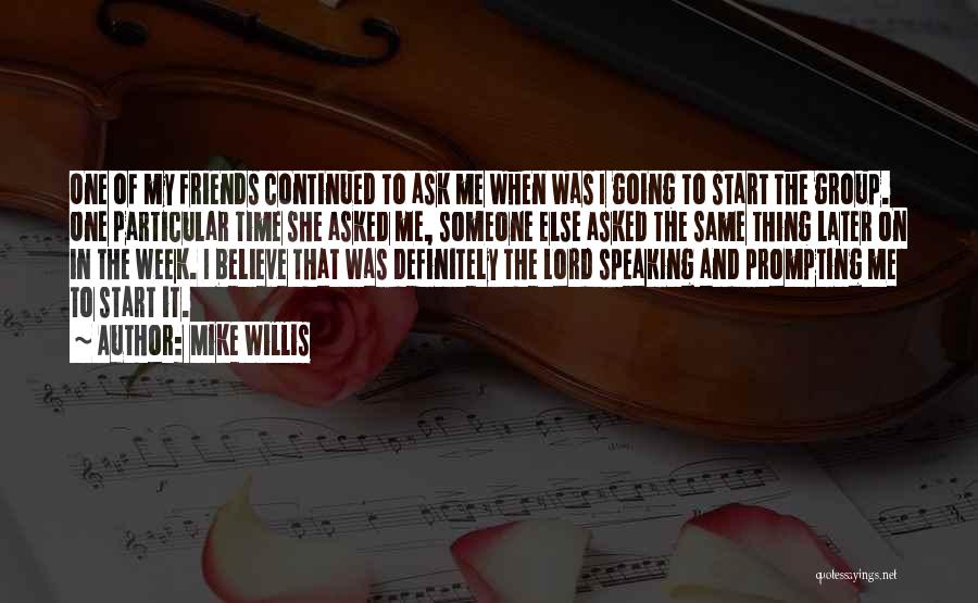 Mike Willis Quotes: One Of My Friends Continued To Ask Me When Was I Going To Start The Group. One Particular Time She