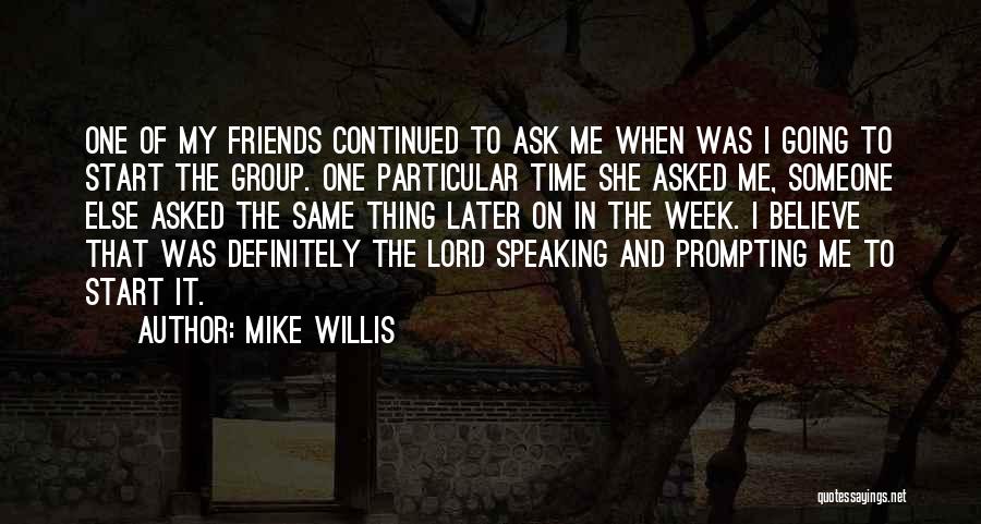 Mike Willis Quotes: One Of My Friends Continued To Ask Me When Was I Going To Start The Group. One Particular Time She