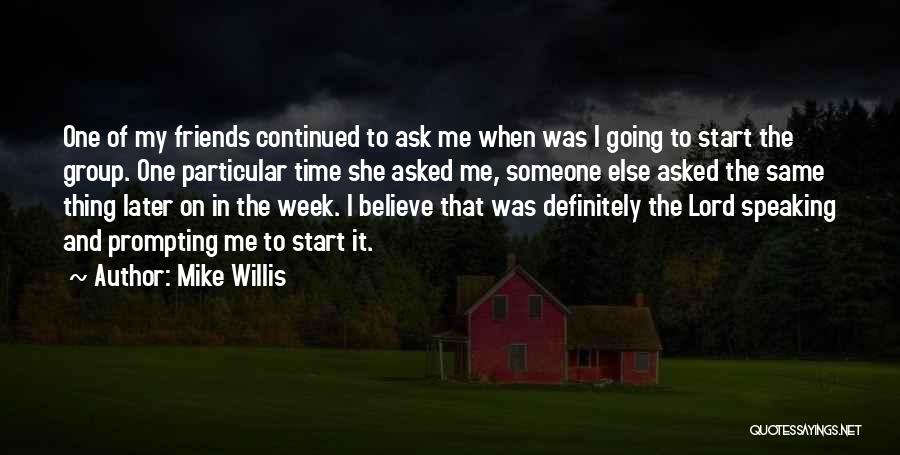 Mike Willis Quotes: One Of My Friends Continued To Ask Me When Was I Going To Start The Group. One Particular Time She