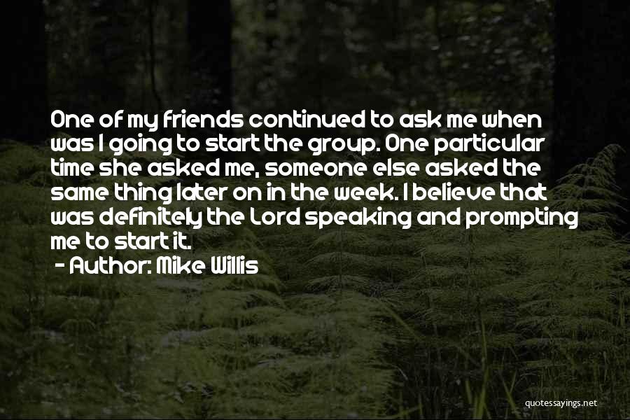 Mike Willis Quotes: One Of My Friends Continued To Ask Me When Was I Going To Start The Group. One Particular Time She