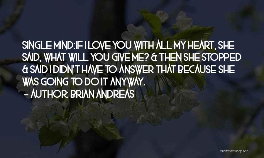 Brian Andreas Quotes: Single Mind:if I Love You With All My Heart, She Said, What Will You Give Me? & Then She Stopped