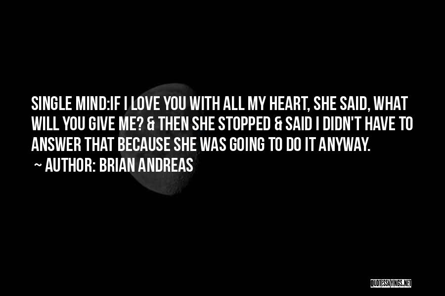 Brian Andreas Quotes: Single Mind:if I Love You With All My Heart, She Said, What Will You Give Me? & Then She Stopped