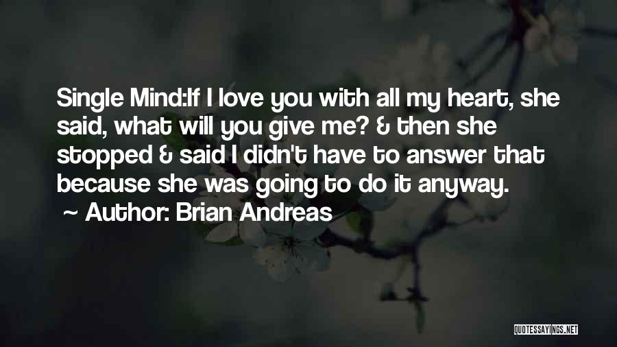 Brian Andreas Quotes: Single Mind:if I Love You With All My Heart, She Said, What Will You Give Me? & Then She Stopped