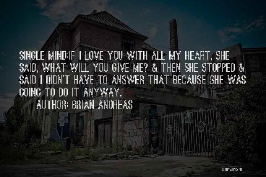 Brian Andreas Quotes: Single Mind:if I Love You With All My Heart, She Said, What Will You Give Me? & Then She Stopped