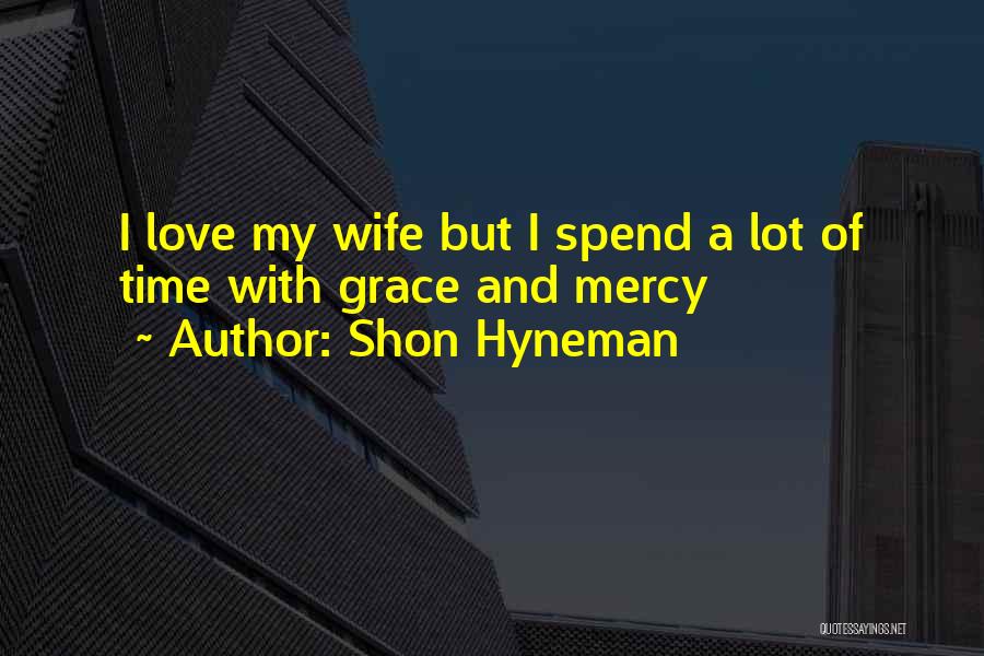 Shon Hyneman Quotes: I Love My Wife But I Spend A Lot Of Time With Grace And Mercy