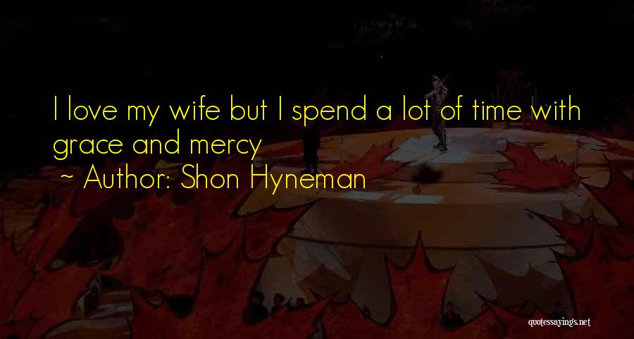 Shon Hyneman Quotes: I Love My Wife But I Spend A Lot Of Time With Grace And Mercy