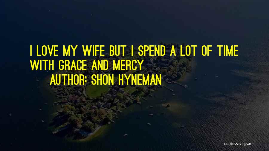 Shon Hyneman Quotes: I Love My Wife But I Spend A Lot Of Time With Grace And Mercy