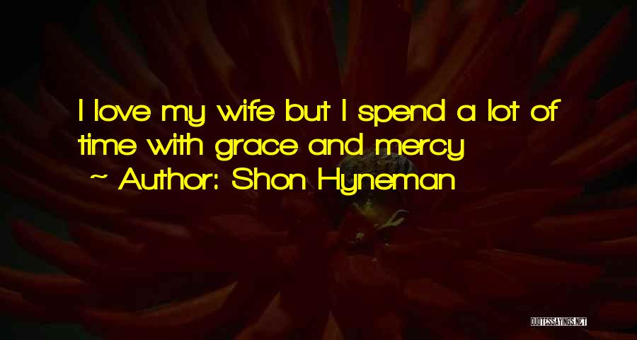 Shon Hyneman Quotes: I Love My Wife But I Spend A Lot Of Time With Grace And Mercy