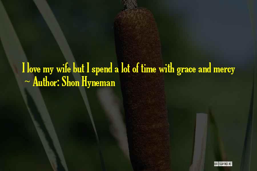 Shon Hyneman Quotes: I Love My Wife But I Spend A Lot Of Time With Grace And Mercy