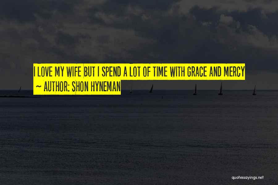 Shon Hyneman Quotes: I Love My Wife But I Spend A Lot Of Time With Grace And Mercy