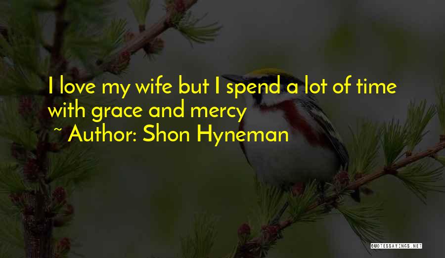 Shon Hyneman Quotes: I Love My Wife But I Spend A Lot Of Time With Grace And Mercy