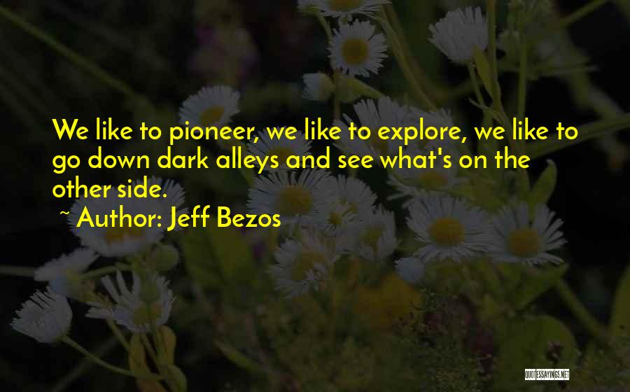 Jeff Bezos Quotes: We Like To Pioneer, We Like To Explore, We Like To Go Down Dark Alleys And See What's On The